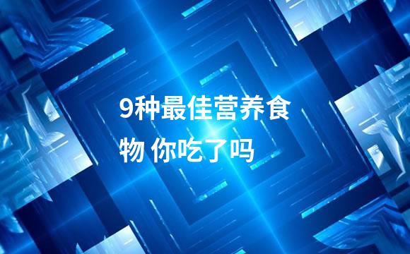 9种最佳营养食物 你吃了吗